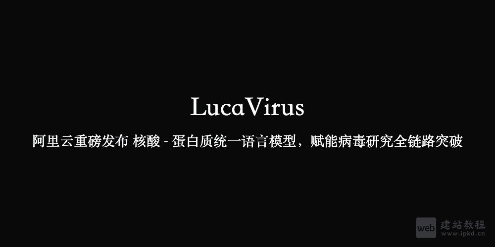 LucaVirus：阿里云重磅发布 核酸-蛋白质统一语言模型