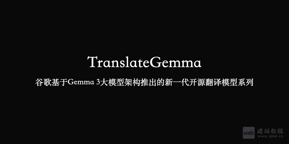 TranslateGemma：谷歌Gemma 3生态力作，多模态开源翻译模型